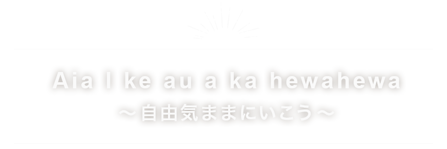 Aia l ke au a ka hewahewa ～　自由気ままにいこう ～