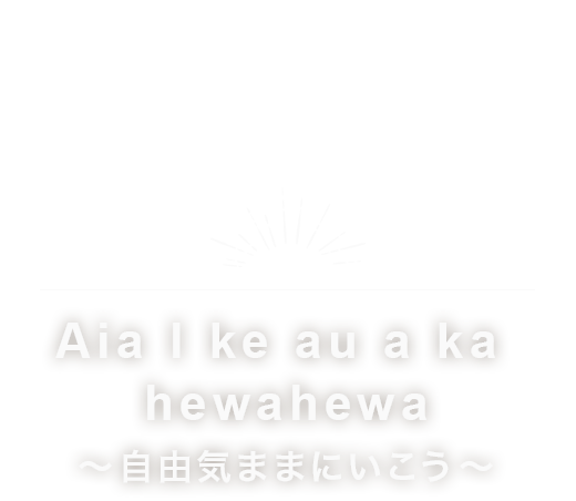 Aia l ke au a ka hewahewa ～　自由気ままにいこう ～